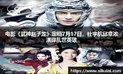 电影《武神赵子龙》定档7月17日，杜宇航邱意浓演绎乱世英雄