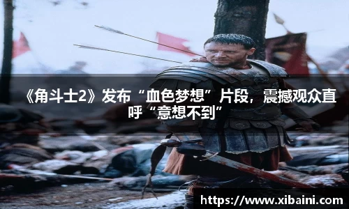 必一：《角斗士2》发布“血色梦想”片段，震撼观众直呼“意想不到”