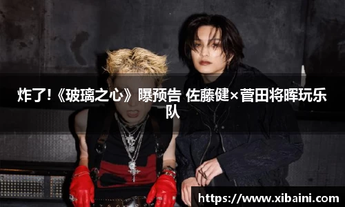 必一：炸了!《玻璃之心》曝预告 佐藤健×菅田将晖玩乐队